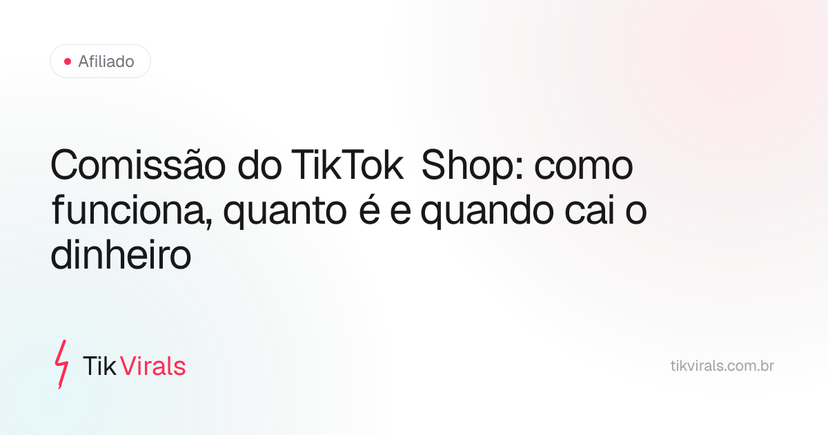 Comissão do TikTok Shop: como funciona, quanto é e quando cai o dinheiro
