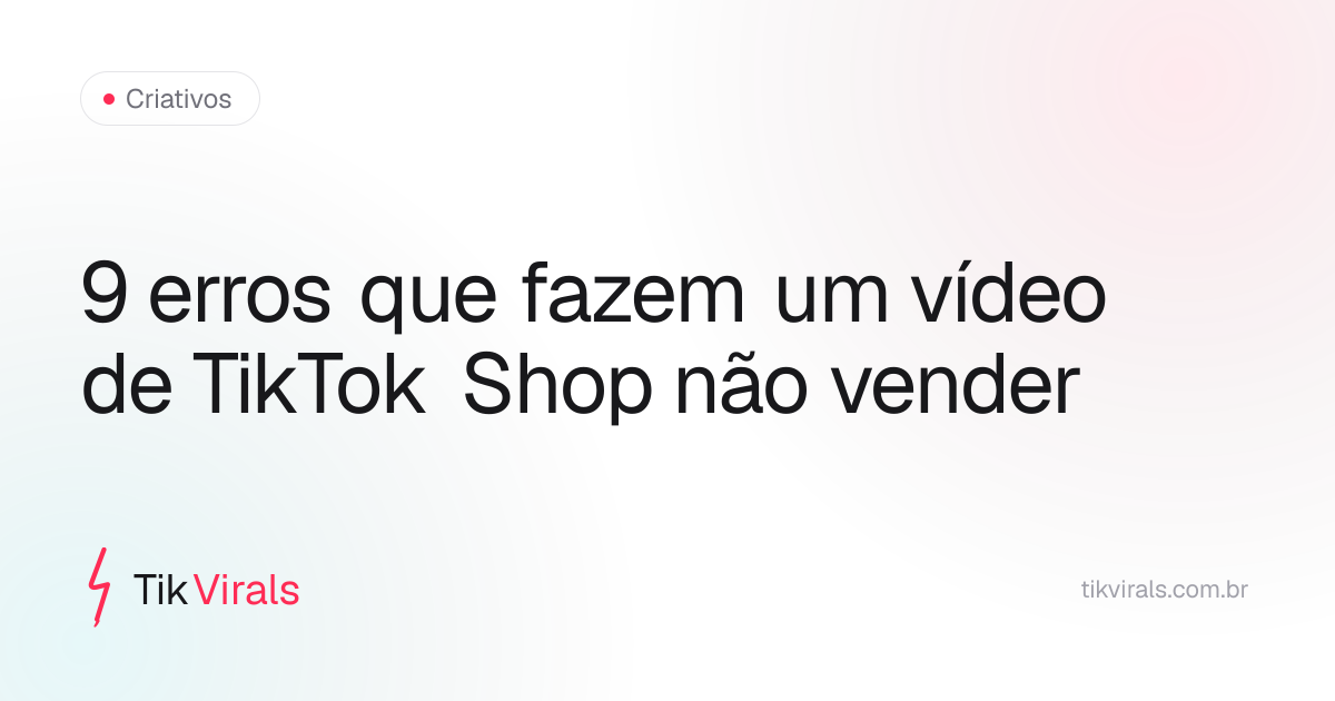 Infográfico dos 9 erros que fazem um vídeo do TikTok Shop não vender: gancho fraco, dor não agitada, produto não demonstrado, CTA ausente, produto saturado, áudio ruim, vídeo longo, publicar e esquecer, trocar tudo de uma vez