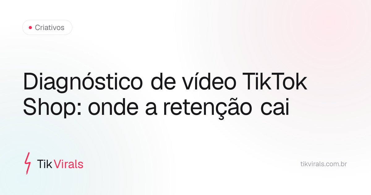 Fluxo de diagnóstico de vídeo TikTok Shop: onde a retenção cai indica se o problema é no gancho, na dor ou no CTA