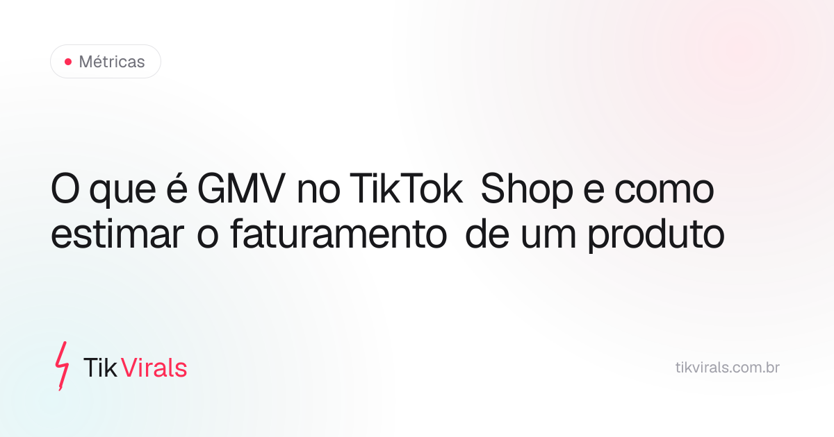 O que é GMV no TikTok Shop e como estimar o faturamento de um produto