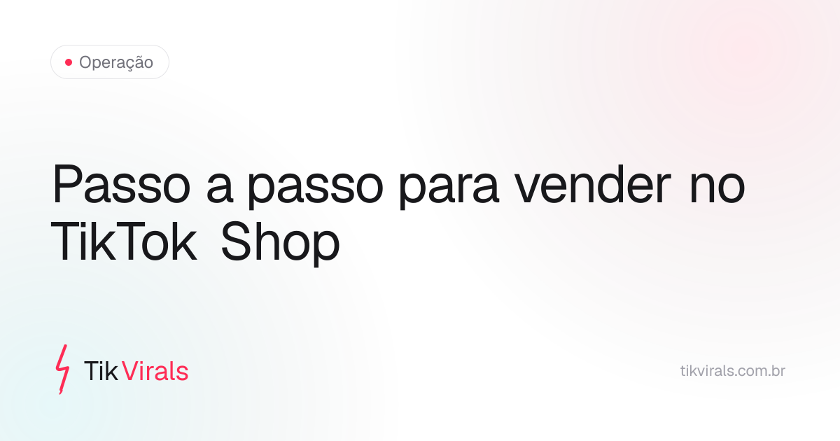 Passo a passo para vender no TikTok Shop do zero: conta, nicho, produto validado, criativo e métricas