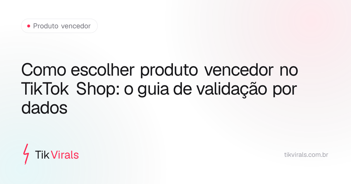 Como escolher produto vencedor no TikTok Shop: o guia de validação por dados