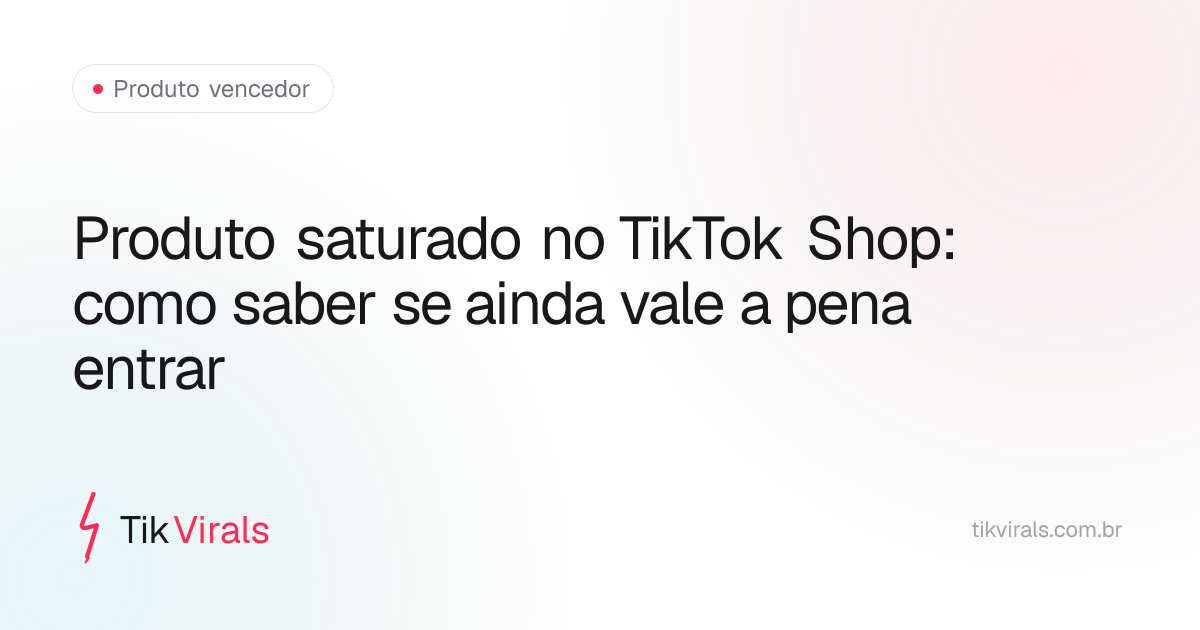 Produto saturado no TikTok Shop: como saber se ainda vale a pena entrar